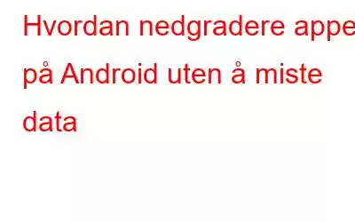 Hvordan nedgradere apper på Android uten å miste data