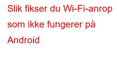 Slik fikser du Wi-Fi-anrop som ikke fungerer på Android