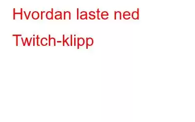 Hvordan laste ned Twitch-klipp