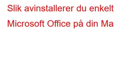 Slik avinstallerer du enkelt Microsoft Office på din Mac