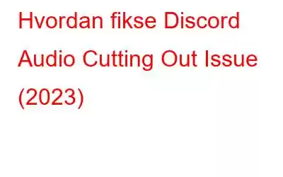 Hvordan fikse Discord Audio Cutting Out Issue (2023)