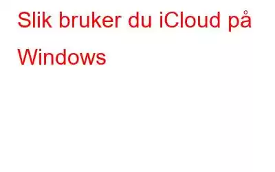 Slik bruker du iCloud på Windows