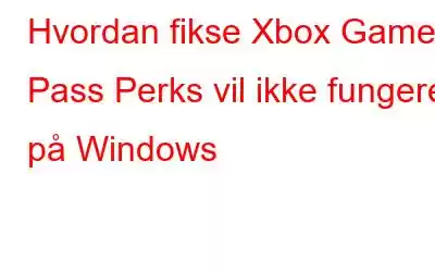 Hvordan fikse Xbox Game Pass Perks vil ikke fungere på Windows