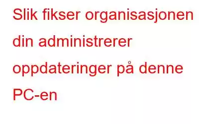 Slik fikser organisasjonen din administrerer oppdateringer på denne PC-en