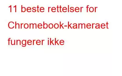 11 beste rettelser for Chromebook-kameraet fungerer ikke