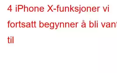 4 iPhone X-funksjoner vi fortsatt begynner å bli vant til