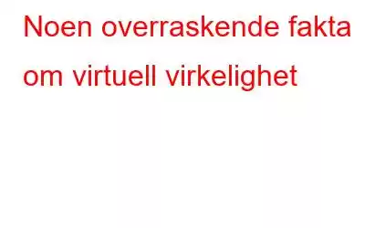 Noen overraskende fakta om virtuell virkelighet