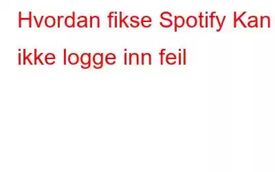 Hvordan fikse Spotify Kan ikke logge inn feil