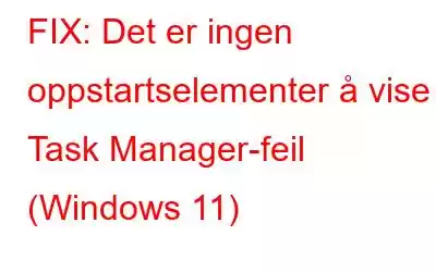 FIX: Det er ingen oppstartselementer å vise i Task Manager-feil (Windows 11)