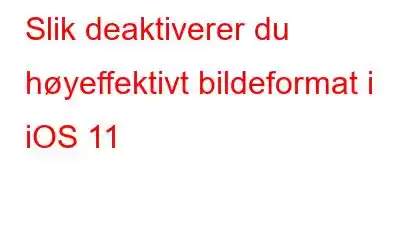 Slik deaktiverer du høyeffektivt bildeformat i iOS 11