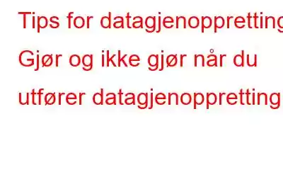 Tips for datagjenoppretting: Gjør og ikke gjør når du utfører datagjenoppretting