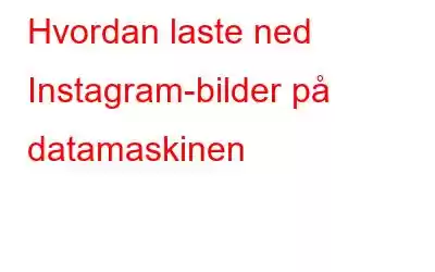 Hvordan laste ned Instagram-bilder på datamaskinen