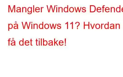 Mangler Windows Defender på Windows 11? Hvordan få det tilbake!