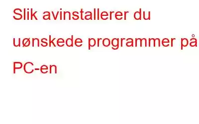 Slik avinstallerer du uønskede programmer på PC-en