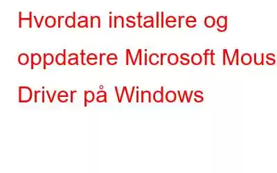 Hvordan installere og oppdatere Microsoft Mouse Driver på Windows