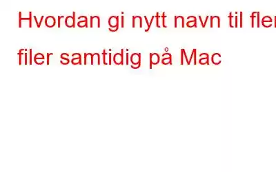 Hvordan gi nytt navn til flere filer samtidig på Mac