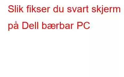 Slik fikser du svart skjerm på Dell bærbar PC