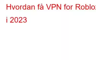 Hvordan få VPN for Roblox i 2023