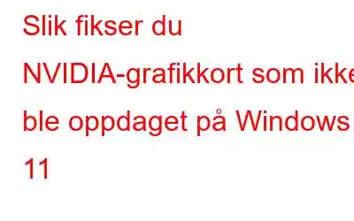 Slik fikser du NVIDIA-grafikkort som ikke ble oppdaget på Windows 11