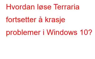 Hvordan løse Terraria fortsetter å krasje problemer i Windows 10?