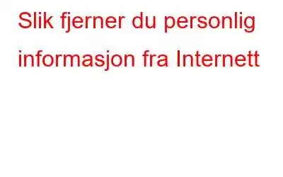 Slik fjerner du personlig informasjon fra Internett