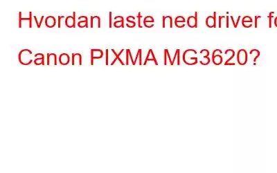 Hvordan laste ned driver for Canon PIXMA MG3620?