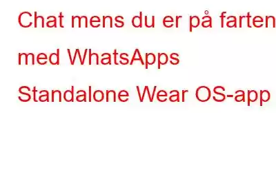 Chat mens du er på farten med WhatsApps Standalone Wear OS-app