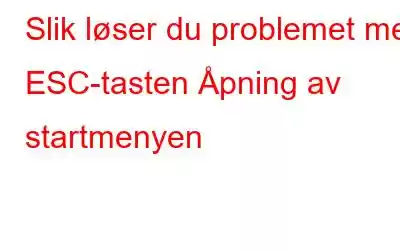 Slik løser du problemet med ESC-tasten Åpning av startmenyen