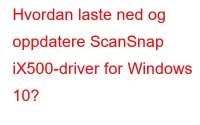 Hvordan laste ned og oppdatere ScanSnap iX500-driver for Windows 10?