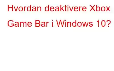 Hvordan deaktivere Xbox Game Bar i Windows 10?