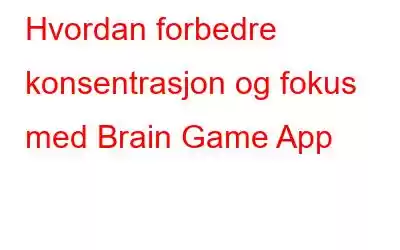 Hvordan forbedre konsentrasjon og fokus med Brain Game App