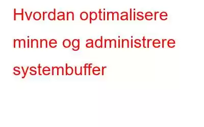 Hvordan optimalisere minne og administrere systembuffer