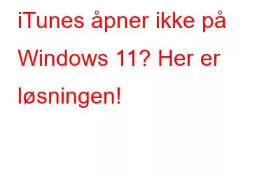 iTunes åpner ikke på Windows 11? Her er løsningen!