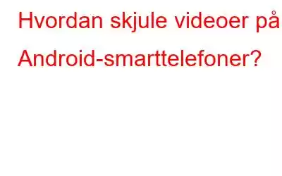 Hvordan skjule videoer på Android-smarttelefoner?