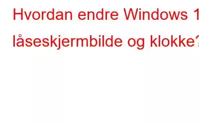 Hvordan endre Windows 11 låseskjermbilde og klokke?