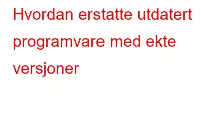 Hvordan erstatte utdatert programvare med ekte versjoner