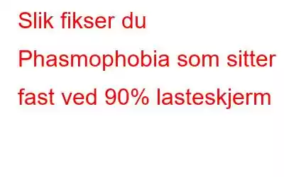 Slik fikser du Phasmophobia som sitter fast ved 90% lasteskjerm