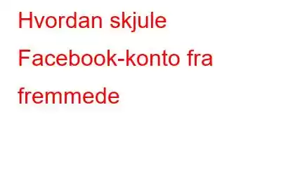 Hvordan skjule Facebook-konto fra fremmede