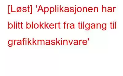 [Løst] 'Applikasjonen har blitt blokkert fra tilgang til grafikkmaskinvare'