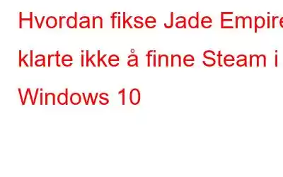 Hvordan fikse Jade Empire klarte ikke å finne Steam i Windows 10