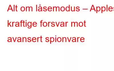 Alt om låsemodus – Apples kraftige forsvar mot avansert spionvare