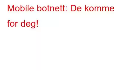 Mobile botnett: De kommer for deg!