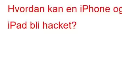 Hvordan kan en iPhone og iPad bli hacket?