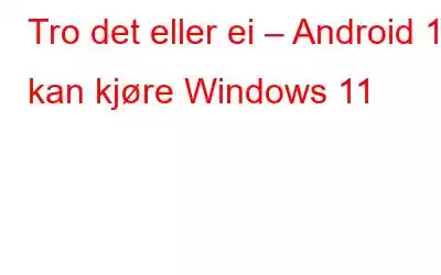 Tro det eller ei – Android 13 kan kjøre Windows 11