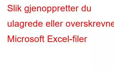 Slik gjenoppretter du ulagrede eller overskrevne Microsoft Excel-filer