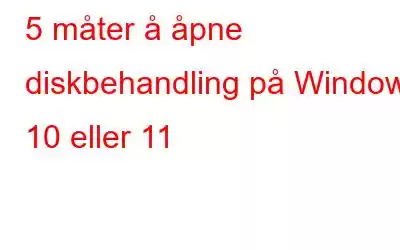 5 måter å åpne diskbehandling på Windows 10 eller 11