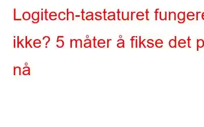 Logitech-tastaturet fungerer ikke? 5 måter å fikse det på nå