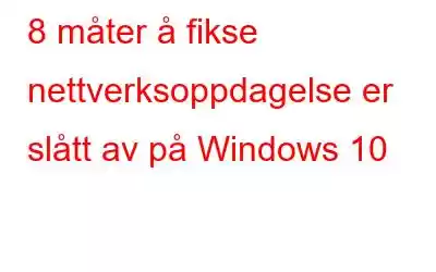 8 måter å fikse nettverksoppdagelse er slått av på Windows 10