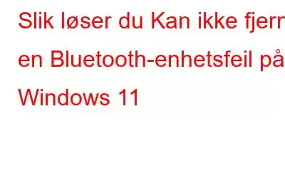 Slik løser du Kan ikke fjerne en Bluetooth-enhetsfeil på Windows 11