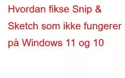 Hvordan fikse Snip & Sketch som ikke fungerer på Windows 11 og 10